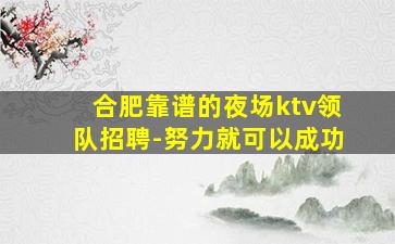 合肥靠谱的夜场ktv领队招聘-努力就可以成功